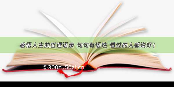 感悟人生的哲理语录 句句有悟性 看过的人都说好！