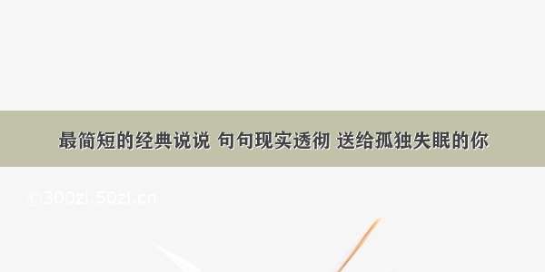 最简短的经典说说 句句现实透彻 送给孤独失眠的你