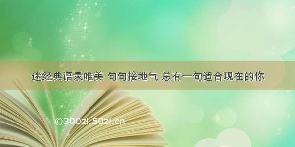 迷经典语录唯美 句句接地气 总有一句适合现在的你