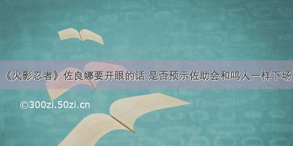 《火影忍者》佐良娜要开眼的话 是否预示佐助会和鸣人一样下场？