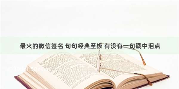 最火的微信签名 句句经典至极 有没有一句戳中泪点