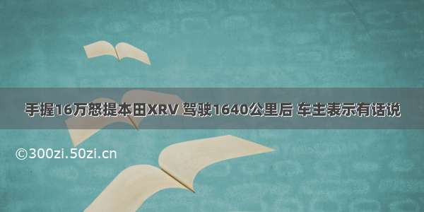 手握16万怒提本田XRV 驾驶1640公里后 车主表示有话说