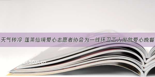 天气转冷 蓬莱仙境爱心志愿者协会为一线环卫工人发放爱心晚餐