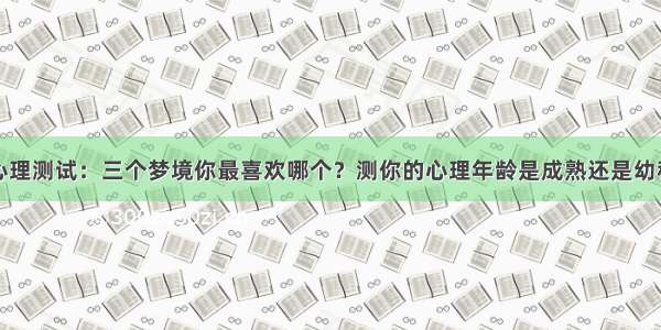 心理测试：三个梦境你最喜欢哪个？测你的心理年龄是成熟还是幼稚