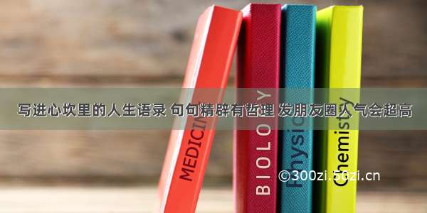 写进心坎里的人生语录 句句精辟有哲理 发朋友圈人气会超高