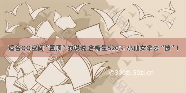 适合QQ空间“置顶”的说说 含糖量520％ 小仙女拿去“撩”！