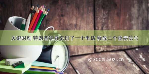 关键时刻 特朗普给普京打了一个电话 释放三个重要信号