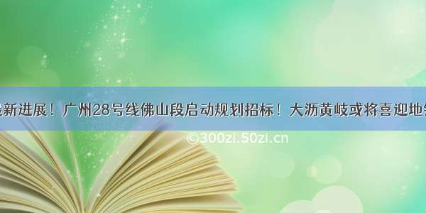 最新进展！广州28号线佛山段启动规划招标！大沥黄岐或将喜迎地铁