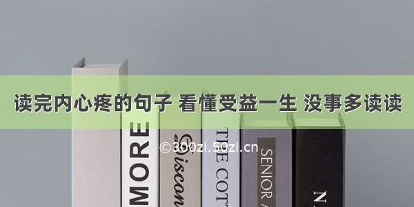 读完内心疼的句子 看懂受益一生 没事多读读