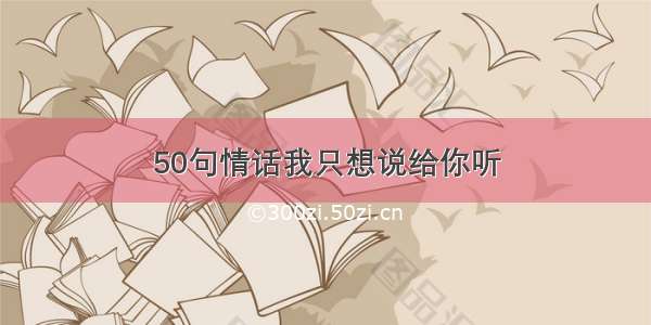 50句情话我只想说给你听