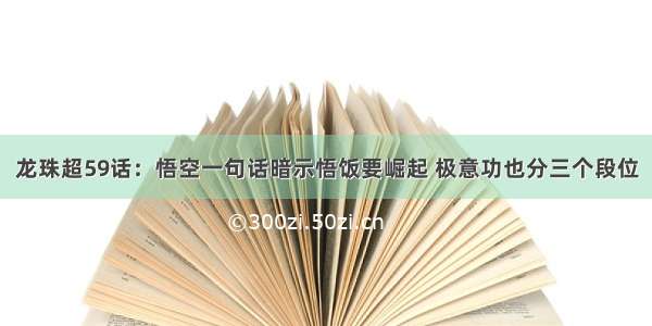 龙珠超59话：悟空一句话暗示悟饭要崛起 极意功也分三个段位