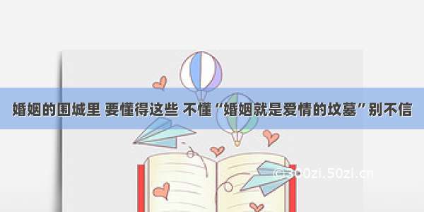 婚姻的围城里 要懂得这些 不懂“婚姻就是爱情的坟墓”别不信