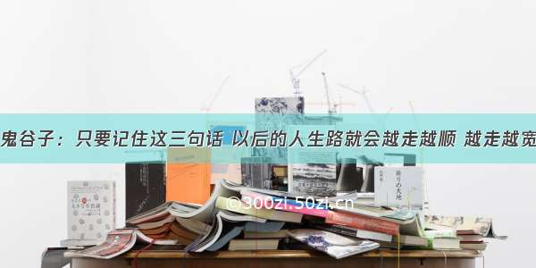 鬼谷子：只要记住这三句话 以后的人生路就会越走越顺 越走越宽