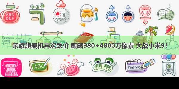 荣耀旗舰机再次跌价 麒麟980+4800万像素 大战小米9！