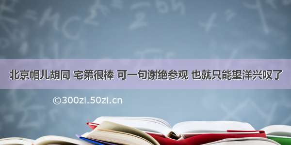 北京帽儿胡同 宅第很棒 可一句谢绝参观 也就只能望洋兴叹了