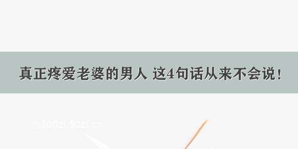 真正疼爱老婆的男人 这4句话从来不会说！