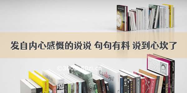 发自内心感慨的说说 句句有料 说到心坎了