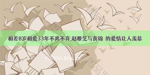 相差8岁相爱33年不离不弃 赵雅芝与黄锦燊的爱情让人羡慕