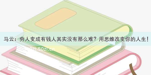 马云：穷人变成有钱人其实没有那么难？用思维改变你的人生！