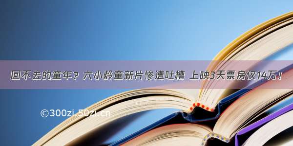 回不去的童年？六小龄童新片惨遭吐槽 上映3天票房仅14万！