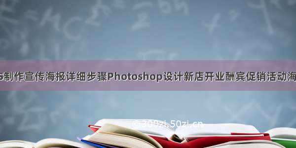 PS制作宣传海报详细步骤Photoshop设计新店开业酬宾促销活动海报