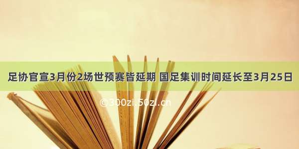 足协官宣3月份2场世预赛皆延期 国足集训时间延长至3月25日