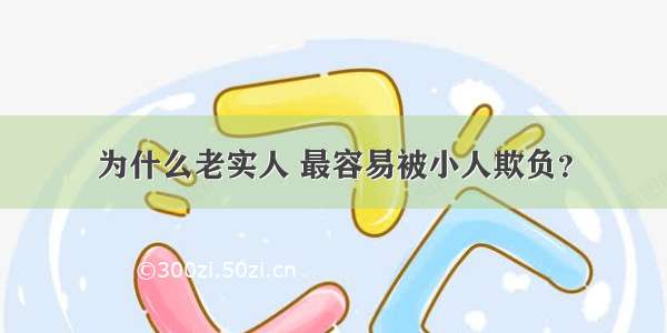 为什么老实人 最容易被小人欺负？