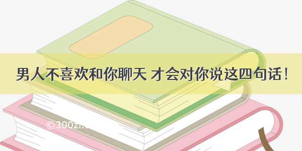 男人不喜欢和你聊天 才会对你说这四句话！