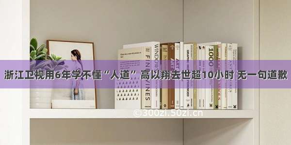 浙江卫视用6年学不懂“人道” 高以翔去世超10小时 无一句道歉