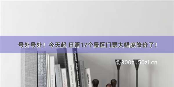 号外号外！今天起 日照17个景区门票大幅度降价了！