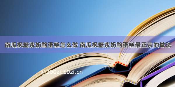 南瓜枫糖浆奶酪蛋糕怎么做 南瓜枫糖浆奶酪蛋糕最正宗的做法