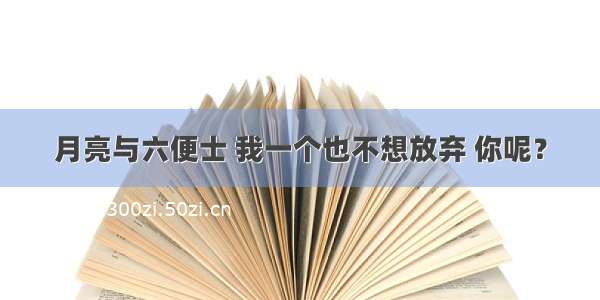 月亮与六便士 我一个也不想放弃 你呢？