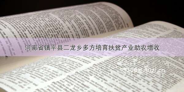 河南省镇平县二龙乡多方培育扶贫产业助农增收