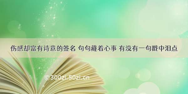 伤感却富有诗意的签名 句句藏着心事 有没有一句戳中泪点