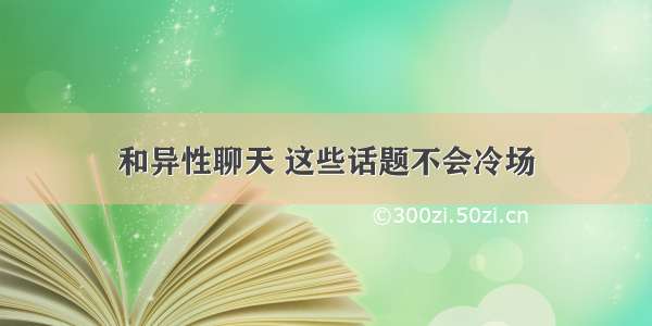 和异性聊天 这些话题不会冷场