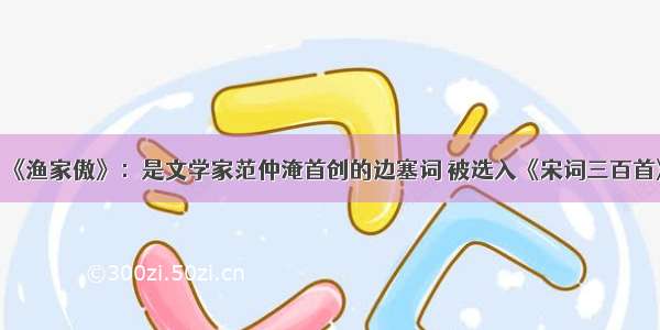 《渔家傲》：是文学家范仲淹首创的边塞词 被选入《宋词三百首》