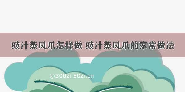 豉汁蒸凤爪怎样做 豉汁蒸凤爪的家常做法