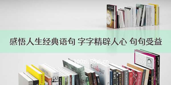 感悟人生经典语句 字字精辟人心 句句受益