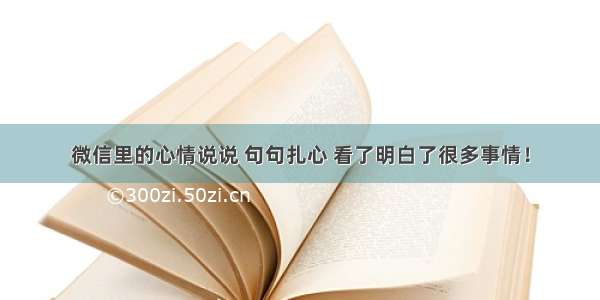 微信里的心情说说 句句扎心 看了明白了很多事情！