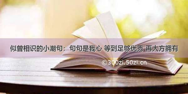 似曾相识的小潮句：句句是我心 等到足够优秀 再大方拥有