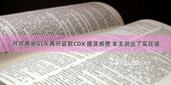 开完奔驰GLA 再开讴歌CDX 提及感想 车主说出了实在话