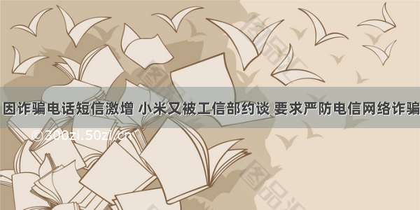 因诈骗电话短信激增 小米又被工信部约谈 要求严防电信网络诈骗