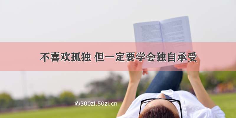 不喜欢孤独 但一定要学会独自承受