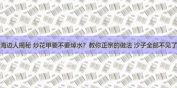 海边人揭秘 炒花甲要不要焯水？教你正宗的做法 沙子全部不见了