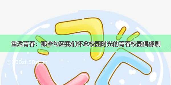 重返青春：那些勾起我们怀念校园时光的青春校园偶像剧