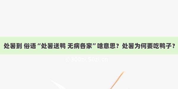 处暑到 俗语“处暑送鸭 无病各家”啥意思？处暑为何要吃鸭子？