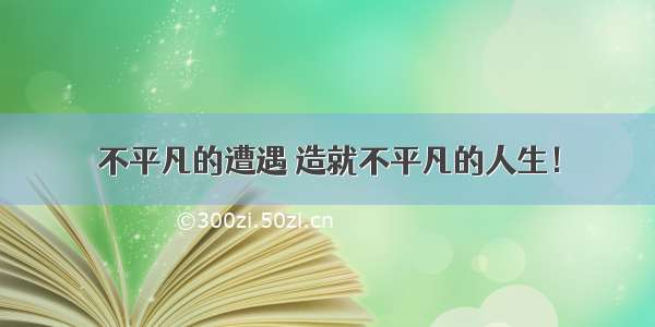 不平凡的遭遇 造就不平凡的人生！