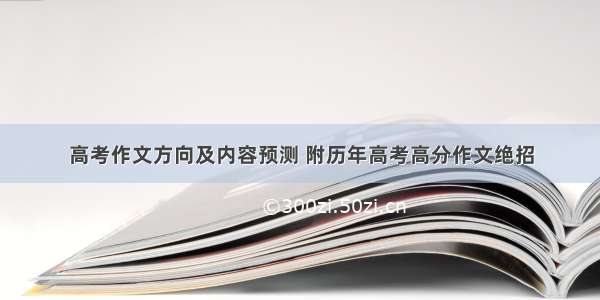 高考作文方向及内容预测 附历年高考高分作文绝招