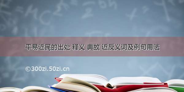 平易近民的出处 释义 典故 近反义词及例句用法