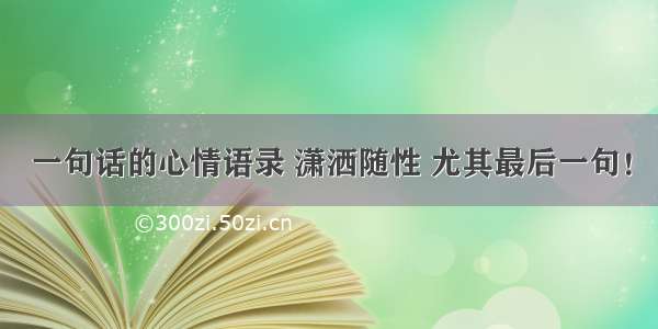 一句话的心情语录 潇洒随性 尤其最后一句！